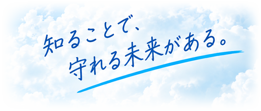 知ることで、守れる未来がある。